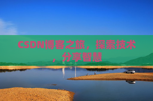 CSDN博客之旅,探索技术,分享智慧 CSDN博客之旅,探索技术,分享智慧